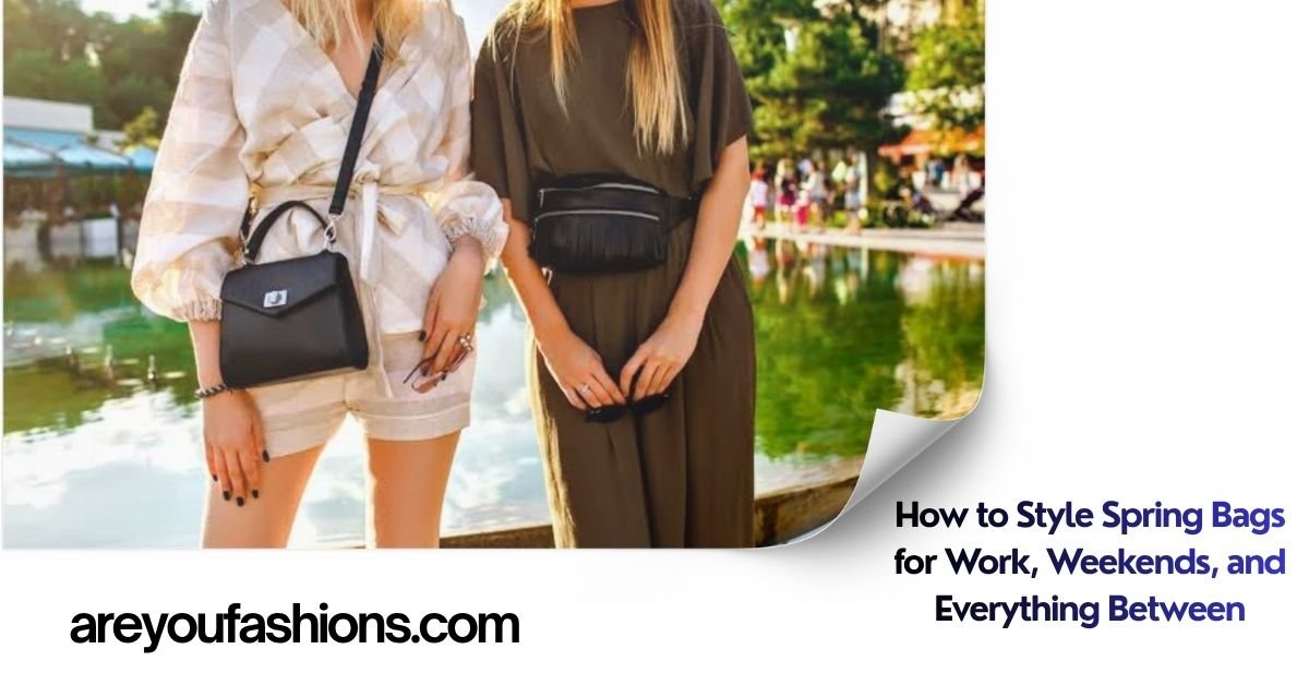 How to Style Spring Bags for Work, Weekends, and Everything Between